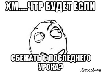 Хм.....Чтр будет если сбежать с последнего урока?, Мем Мне кажется или