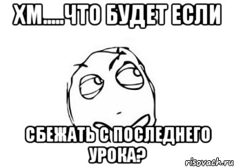 Хм.....Что будет если сбежать с последнего урока?, Мем Мне кажется или