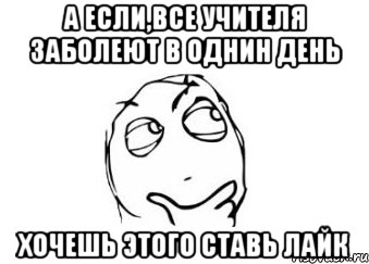 а если,все учителя заболеют в однин день хочешь этого ставь лайк, Мем Мне кажется или