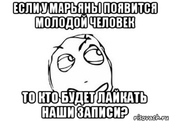 Если у Марьяны появится молодой человек То кто будет лайкать наши записи?, Мем Мне кажется или