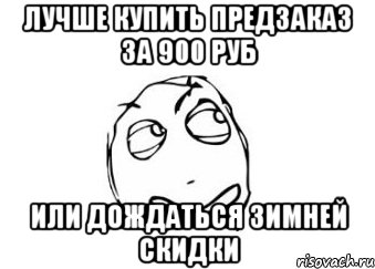 лучше купить предзаказ за 900 руб или дождаться зимней скидки, Мем Мне кажется или