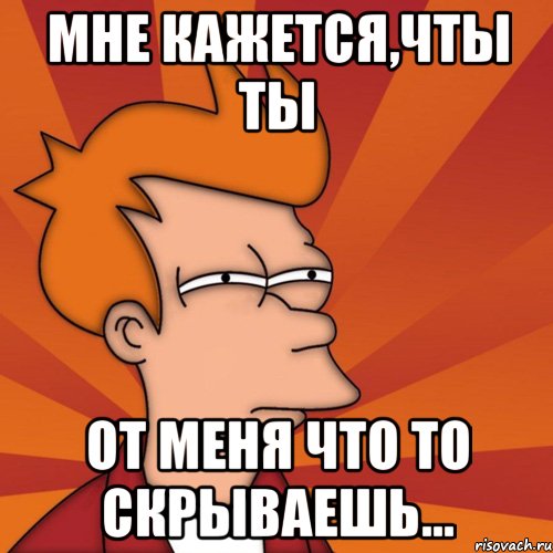 Кажется пахнет. Мем ты что то скрываешь. Ты меня не любишь. Мне кажется или. Ты меня не любишь Мем.