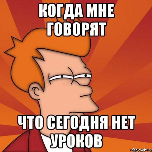 Говорят что я не очень. Развлекательные мемы. Нет уроков мемы. Когда нету уроков. Развлекатель мемы.