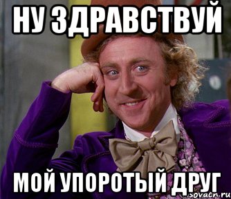 Здравствуй брат фраза. Ну Здравствуй брат. Здравствуй мой упоротый друг. Здравствуй друг Мем. Ну Здравствуй брат картинка.