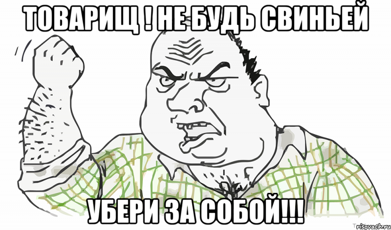 ТОВАРИЩ ! НЕ БУДЬ СВИНЬЕЙ УБЕРИ ЗА СОБОЙ!!!, Мем Будь мужиком