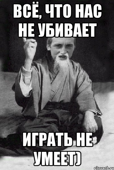 Сделай убью. Все что нас не убивает. Все что нас не. Все что не убивает делает нас сильнее картинки. Всё что нас не убивает делает.