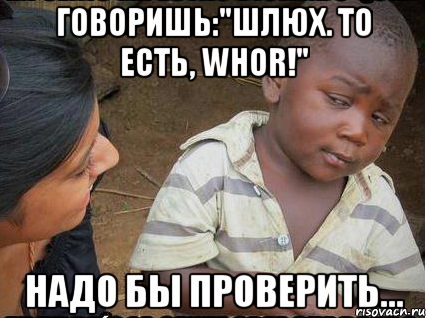 Говоришь:"Шлюх. То есть, whor!" надо бы проверить..., Мем    Недоверчивый негритенок