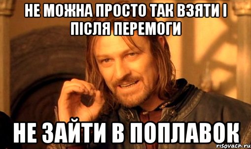 не можна просто так взяти і після перемоги не зайти в поплавок, Мем Нельзя просто так взять и (Боромир мем)