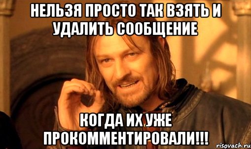 НЕЛЬЗЯ ПРОСТО ТАК ВЗЯТЬ И УДАЛИТЬ СООБЩЕНИЕ КОГДА ИХ УЖЕ ПРОКОММЕНТИРОВАЛИ!!!, Мем Нельзя просто так взять и (Боромир мем)