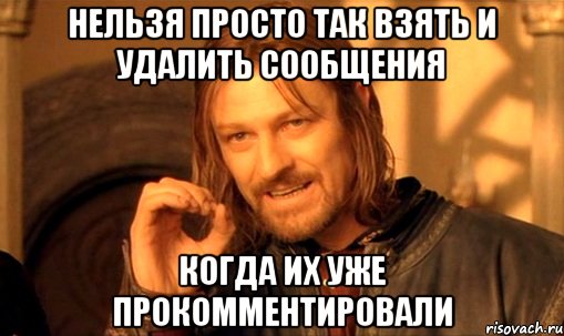 НЕЛЬЗЯ ПРОСТО ТАК ВЗЯТЬ И УДАЛИТЬ СООБЩЕНИЯ КОГДА ИХ УЖЕ ПРОКОММЕНТИРОВАЛИ, Мем Нельзя просто так взять и (Боромир мем)