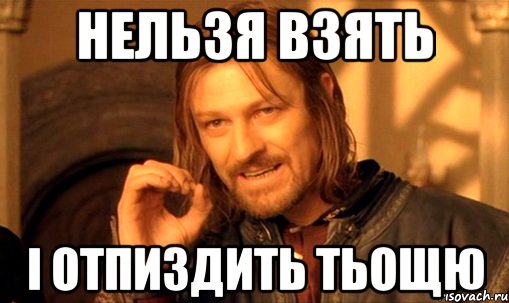 нельзя взять і отпиздить тьощю, Мем Нельзя просто так взять и (Боромир мем)