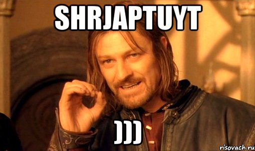 Shrjaptuyt ))), Мем Нельзя просто так взять и (Боромир мем)