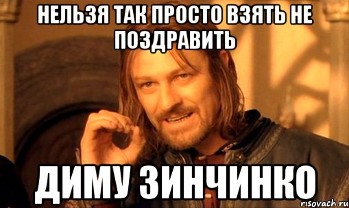 Нельзя так просто взять не поздравить Диму Зинчинко, Мем Нельзя просто так взять и (Боромир мем)