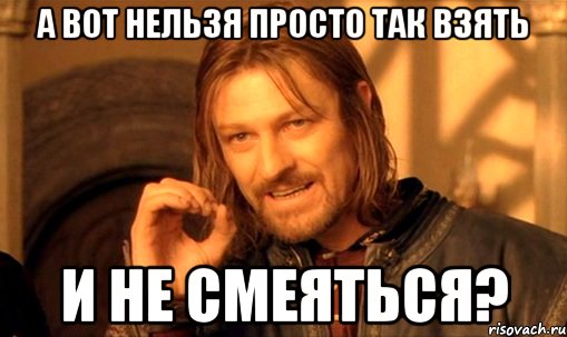 а вот нельзя просто так взять и не смеяться?, Мем Нельзя просто так взять и (Боромир мем)