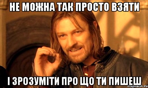 не можна так просто взяти і зрозуміти про що ти пишеш, Мем Нельзя просто так взять и (Боромир мем)