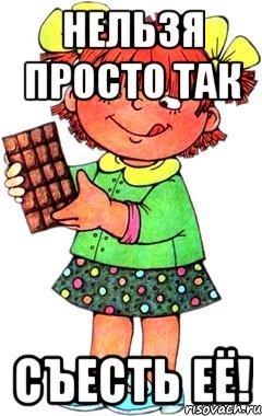 Нельзя просто так съесть её!