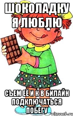 шоколадку я люблю съем её и к в билайн подключаться побегу