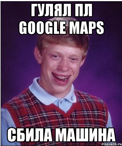 Гулял пл Google maps Сбила машина, Мем Неудачник Брайан