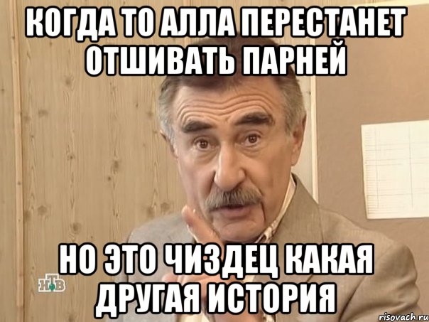 Когда то Алла перестанет отшивать парней Но это чиздец какая другая история, Мем Каневский (Но это уже совсем другая история)