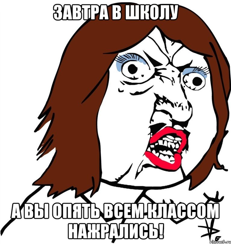 Завтра в школу а вы опять всем классом нажрались!, Мем Ну почему (девушка)