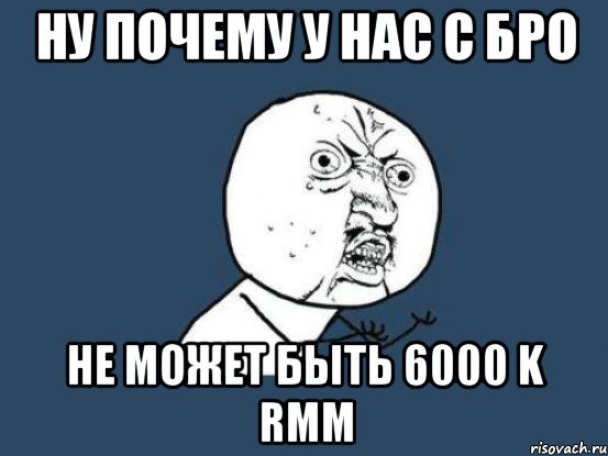 ну почему у нас с Бро не может быть 6000 k RMM, Мем Ну почему