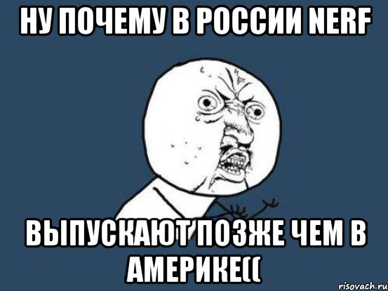 Ну почему в России NERF выпускают позже чем в Америке((, Мем Ну почему