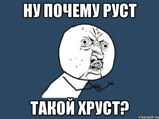 Ну почему Руст такой Хруст?, Мем Ну почему