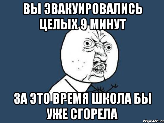 Вы эвакуировались целых 9 минут за это время школа бы уже сгорела, Мем Ну почему