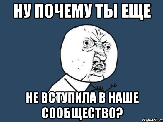 ну почему ты еще не вступила в наше сообщество?, Мем Ну почему