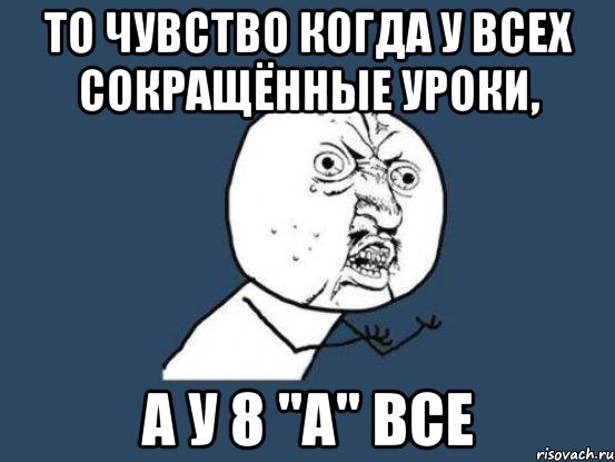 То чувство когда у всех сокращённые уроки, А у 8 "А" все, Мем Ну почему