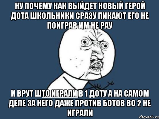 ну почему как выйдет новый герой дота школьники сразу пикают его не поиграв им не рау и врут што играли в 1 доту а на самом деле за него даже против ботов во 2 не играли, Мем Ну почему