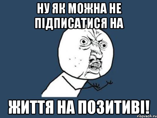 Ну як можна не підписатися на Життя на позитиві!, Мем Ну почему