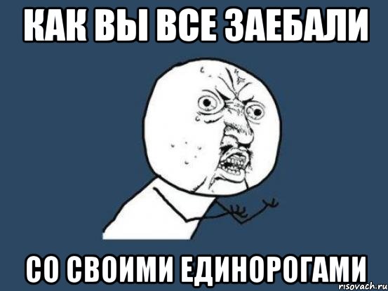 КАК ВЫ ВСЕ ЗАЕБАЛИ СО СВОИМИ ЕДИНОРОГАМИ, Мем Ну почему