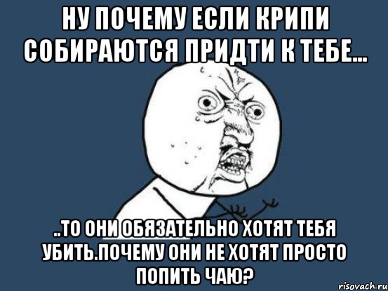 Ну почему если крипи собираются придти к тебе... ..То они обязательно хотят тебя убить.Почему они не хотят просто попить чаю?, Мем Ну почему