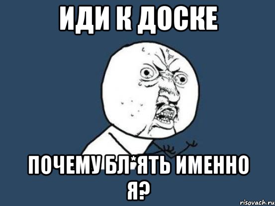 Иди доске. К доске идет. Ну почему именно я. Геншинмемпизда бл ять. Ну Зеленкин к доске.