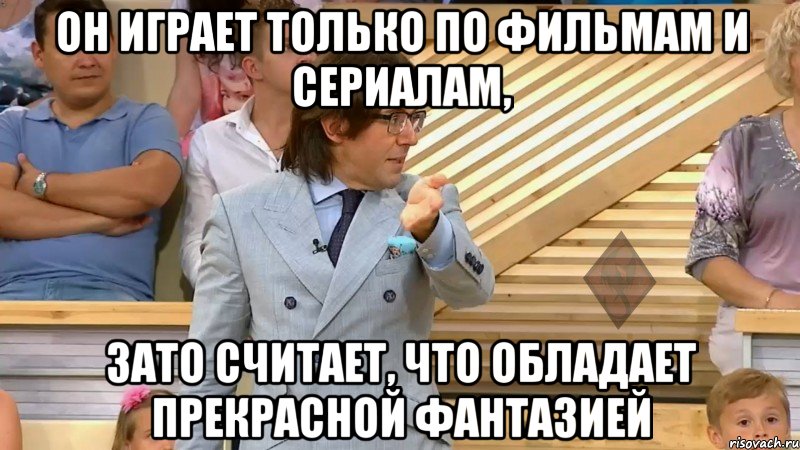 он играет только по фильмам и сериалам, зато считает, что обладает прекрасной фантазией, Мем  МАЛАХОВ