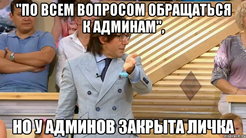 "по всем вопросом обращаться к админам", но у админов закрыта личка, Мем  МАЛАХОВ