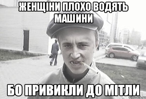 ЖЕНЩІНИ ПЛОХО ВОДЯТЬ МАШИНИ БО ПРИВИКЛИ ДО МІТЛИ, Мем Пацанська философия