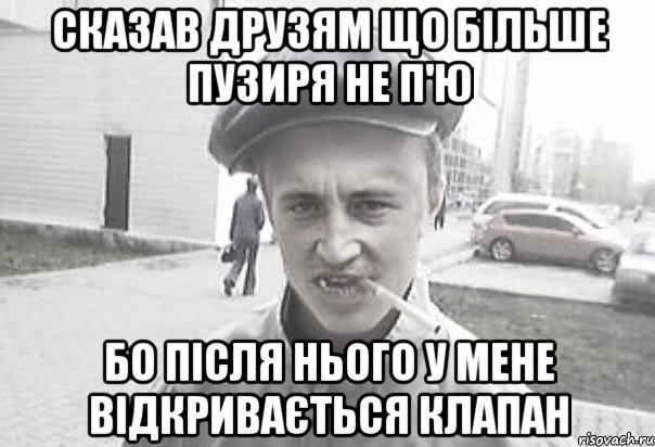 сказав друзям що більше пузиря не п'ю бо після нього у мене відкривається клапан, Мем Пацанська философия