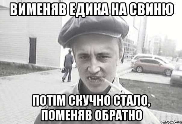 вименяв Едика на свиню потiм скучно стало, поменяв обратно, Мем Пацанська философия