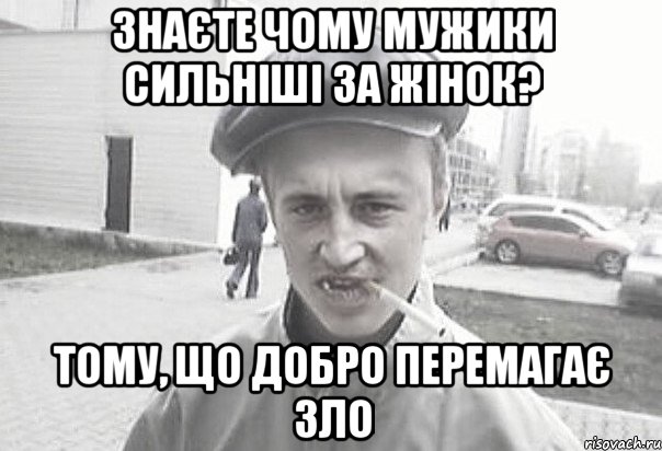 знаєте чому мужики сильніші за жінок? тому, що добро перемагає зло, Мем Пацанська философия