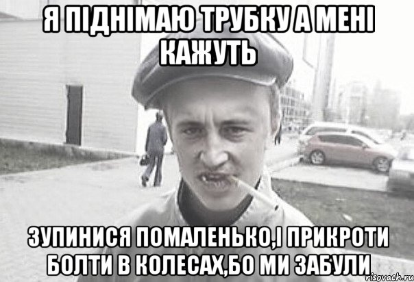 я піднімаю трубку а мені кажуть зупинися помаленько,і прикроти болти в колесах,бо ми забули, Мем Пацанська философия