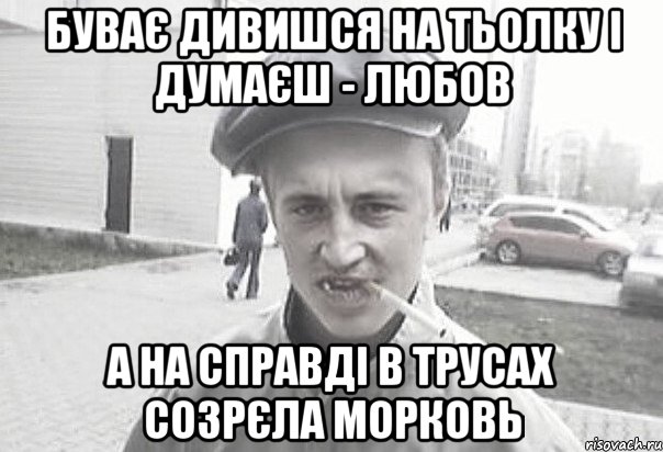 буває дивишся на тьолку і думаєш - любов а на справді в трусах созрєла морковь, Мем Пацанська философия