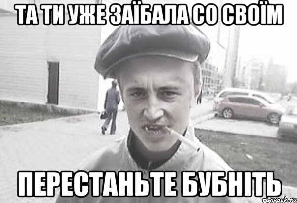 та ти уже заїбала со своїм ПЕРЕСТАНЬТЕ БУБНІТЬ, Мем Пацанська философия