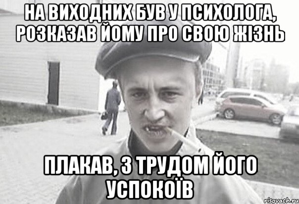 на виходних був у психолога, розказав йому про свою жізнь плакав, з трудом його успокоїв, Мем Пацанська философия