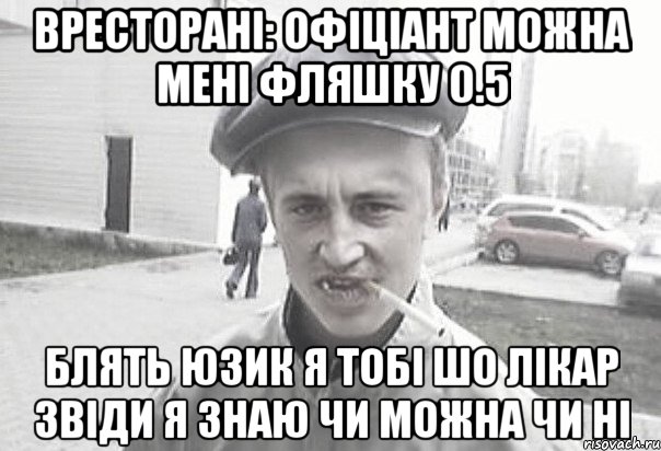 Вресторані: Офіціант можна мені фляшку 0.5 Блять юзик я тобі шо лікар звіди я знаю чи можна чи ні, Мем Пацанська философия