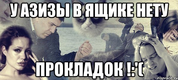 у Азизы в ящике нету прокладок !:'(, Мем Грусть вселенская