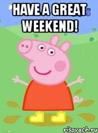 Have a Great Weekend! , Мем  Peppa