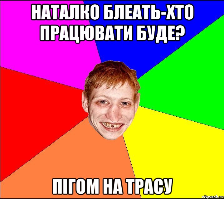 наталко блеать-хто працювати буде? ПІГОМ НА ТРАСУ, Мем Петро Бампер