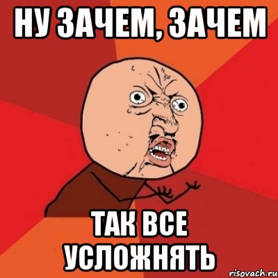 Картинка зачем. Ну почему. Почему все так. Мемы почему. Что? Зачем? Почему?.